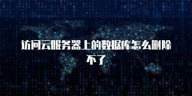 访问云服务器上的数据库怎么删除不了