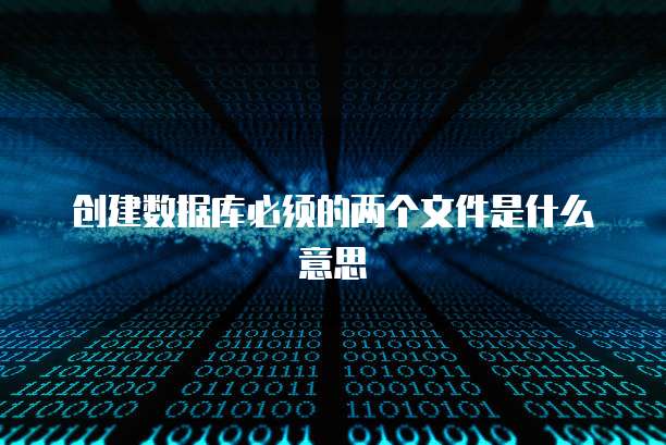 创建数据库必须的两个文件是什么意思