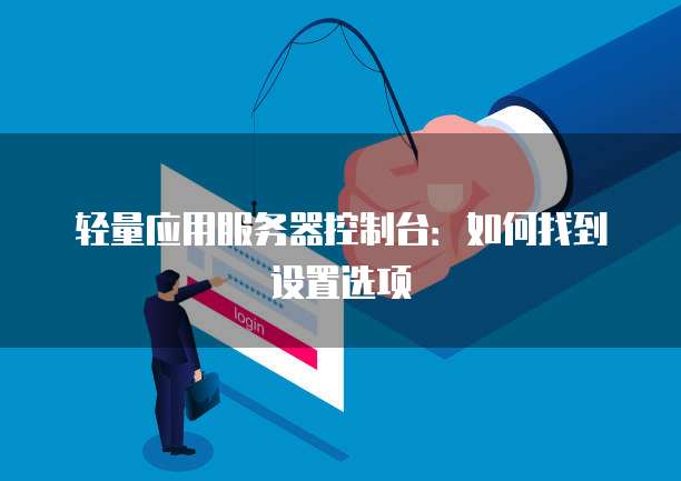 轻量应用服务器控制台：如何找到设置选项