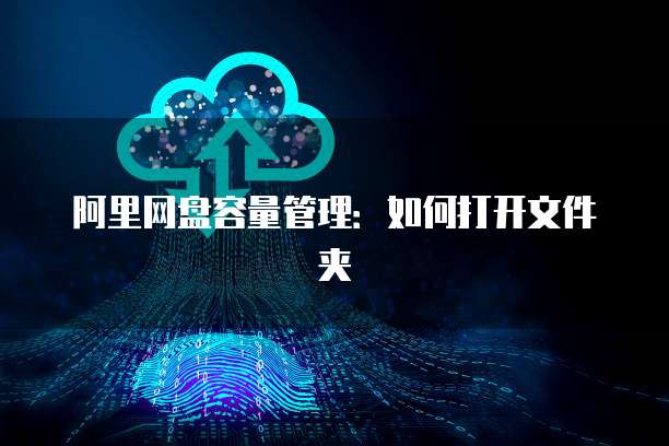 阿里网盘容量管理：如何打开文件夹