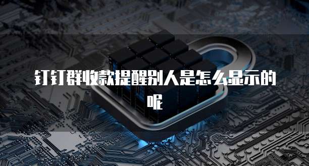 钉钉群收款提醒别人是怎么显示的呢