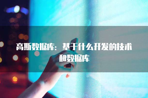 高斯数据库：基于什么开发的技术和数据库