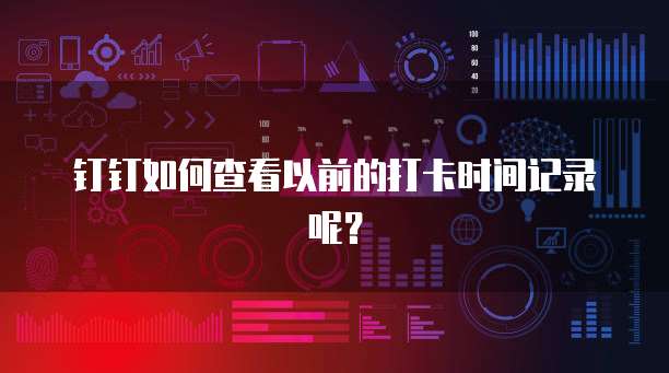 钉钉如何查看以前的打卡时间记录呢？