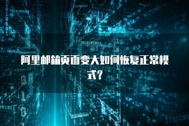 阿里邮箱页面变大如何恢复正常模式？