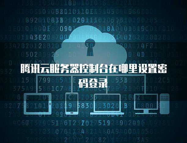 腾讯云服务器控制台在哪里设置密码登录