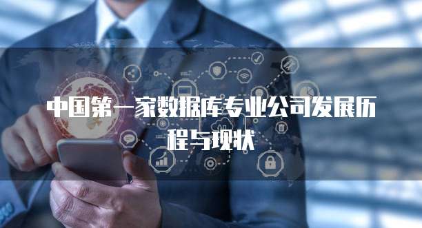 中国第一家数据库专业公司发展历程与现状