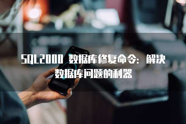 SQL2000 数据库修复命令：解决数据库问题的利器