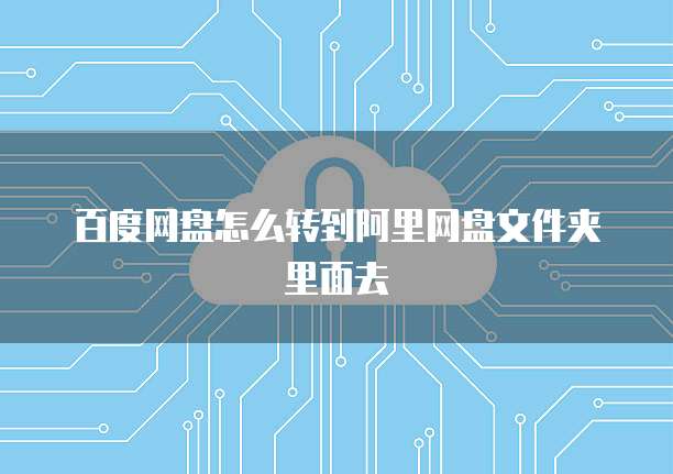 百度网盘怎么转到阿里网盘文件夹里面去