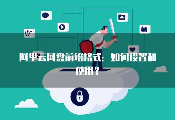 阿里云网盘前缀格式：如何设置和使用？