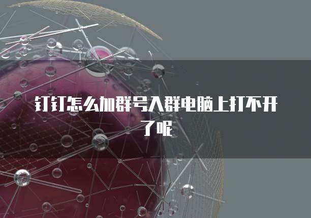 钉钉怎么加群号入群电脑上打不开了呢