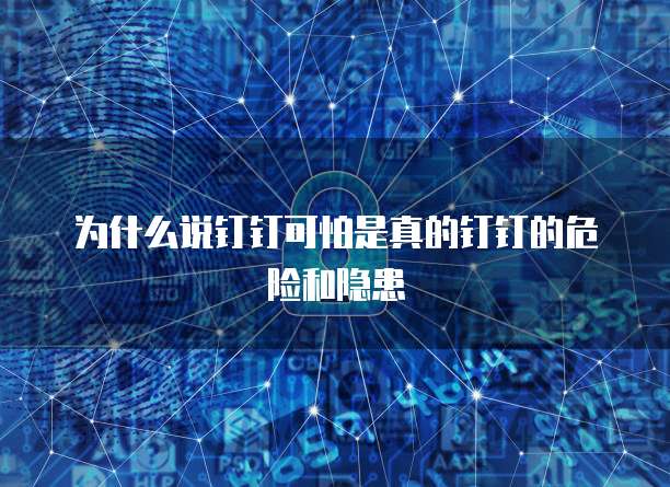 为什么说钉钉可怕是真的钉钉的危险和隐患