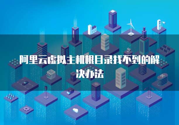 阿里云虚拟主机根目录找不到的解决办法