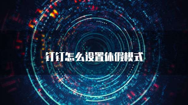 钉钉怎么设置休假模式