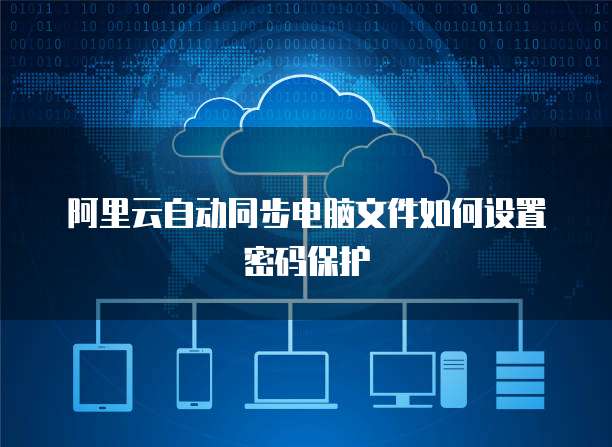 阿里云自动同步电脑文件如何设置密码保护