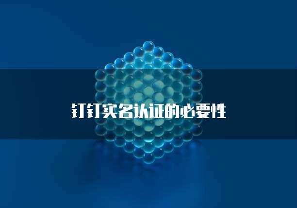 钉钉实名认证的必要性