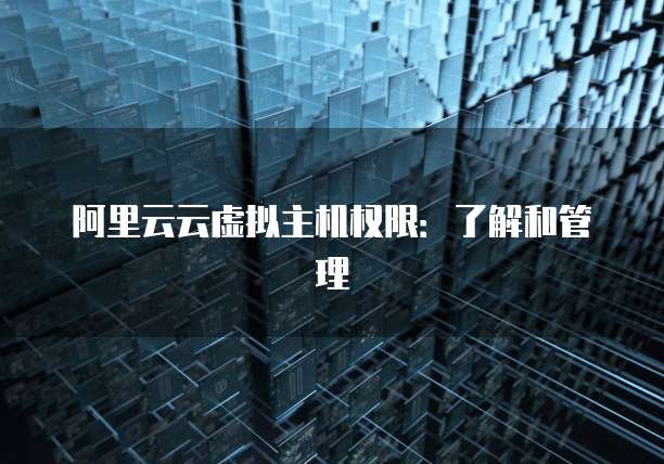 阿里云云虚拟主机权限：了解和管理