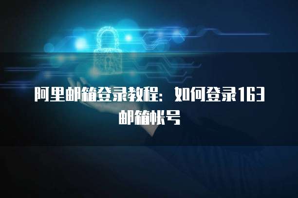 阿里邮箱登录教程：如何登录163邮箱帐号
