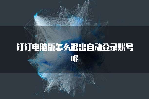 钉钉电脑版怎么退出自动登录账号呢