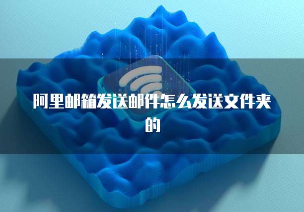 阿里邮箱发送邮件怎么发送文件夹的