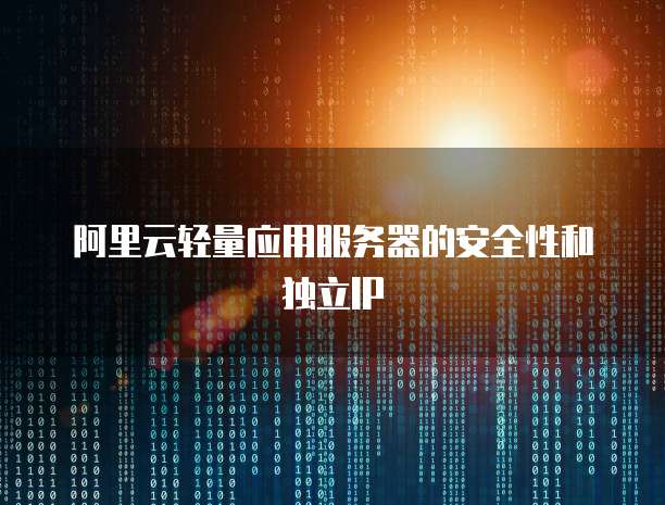 阿里云轻量应用服务器的安全性和独立IP