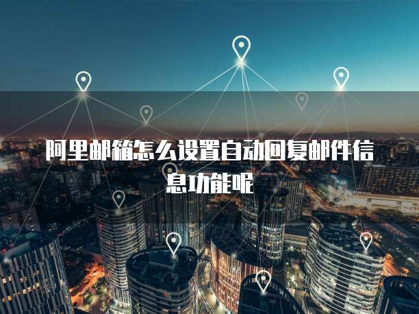 阿里邮箱怎么设置自动回复邮件信息功能呢