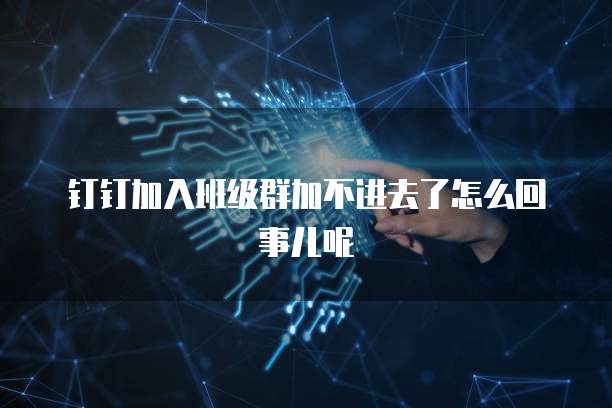 钉钉加入班级群加不进去了怎么回事儿呢
