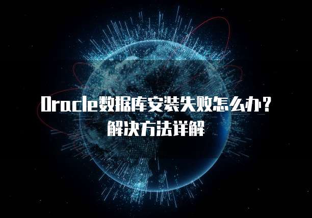 Oracle数据库安装失败怎么办？解决方法详解