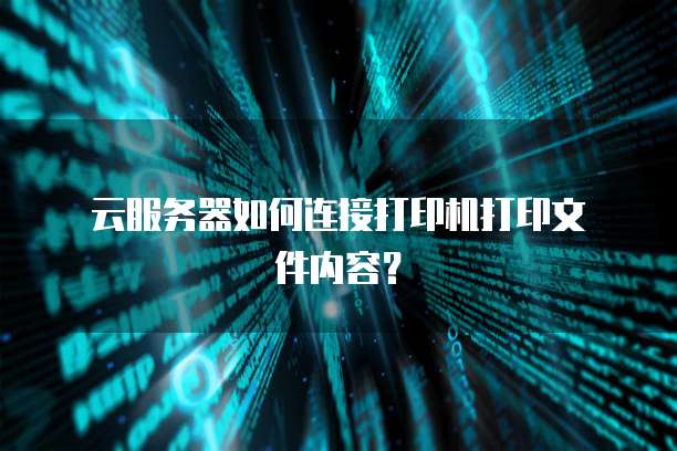  云服务器如何连接打印机打印文件内容？