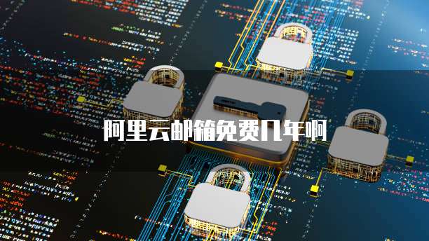 阿里云邮箱免费几年啊