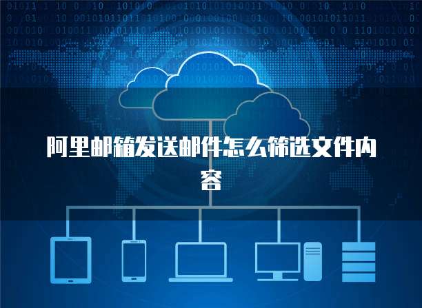 阿里邮箱发送邮件怎么筛选文件内容