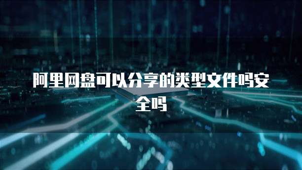 阿里网盘可以分享的类型文件吗安全吗