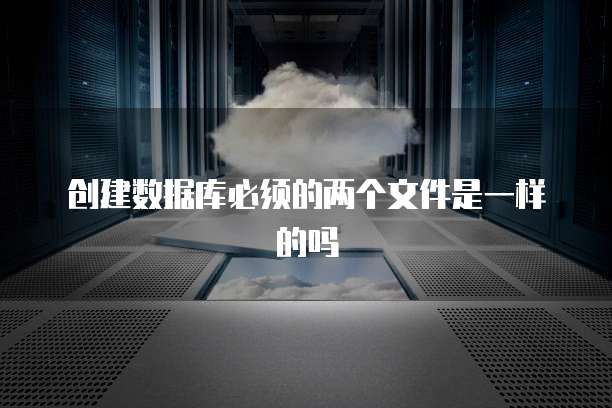 创建数据库必须的两个文件是一样的吗