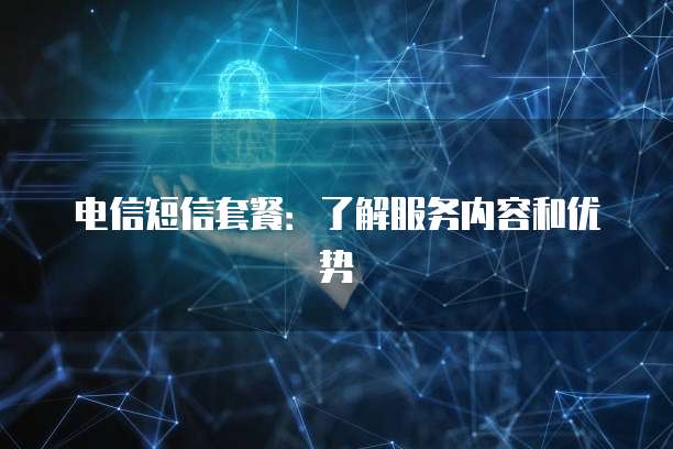 电信短信套餐：了解服务内容和优势