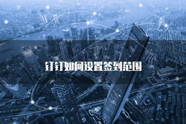 钉钉如何设置签到范围
