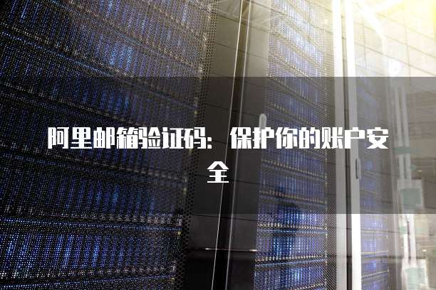 阿里邮箱验证码：保护你的账户安全