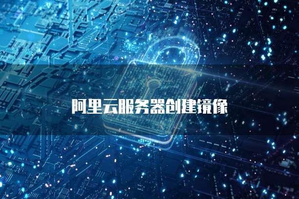 阿里云服务器创建镜像