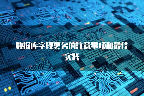 数据库字段更名的注意事项和最佳实践