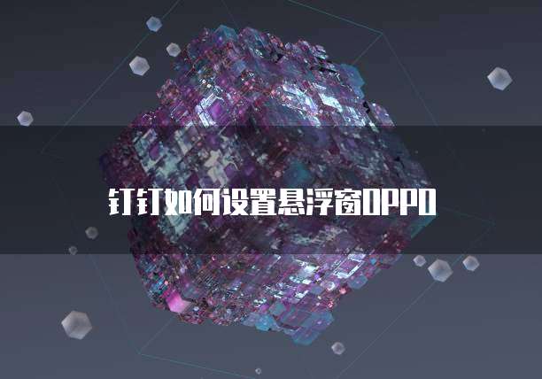 钉钉如何设置悬浮窗OPPO