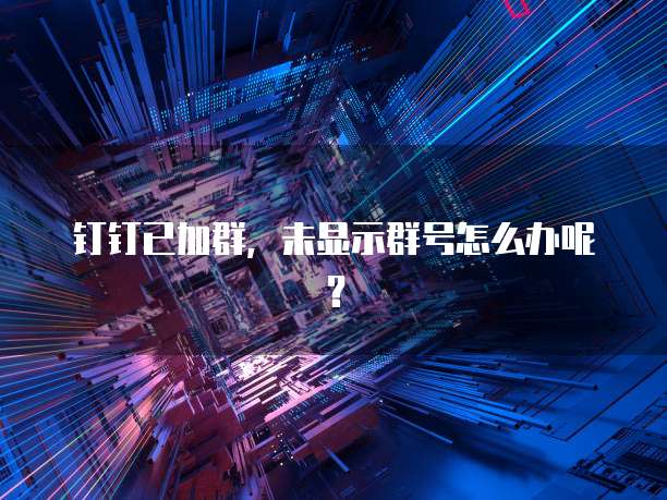 钉钉已加群，未显示群号怎么办呢？