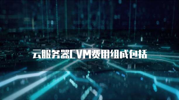 云服务器CVM费用组成包括