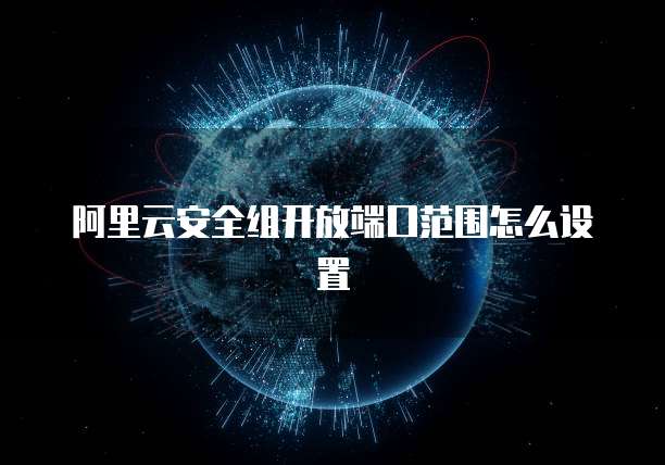 阿里云安全组开放端口范围怎么设置