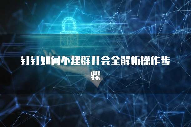 钉钉如何不建群开会全解析操作步骤