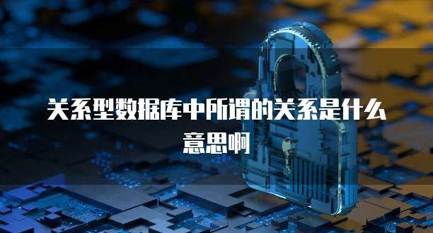 关系型数据库中所谓的关系是什么意思啊