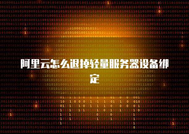 阿里云怎么退掉轻量服务器设备绑定