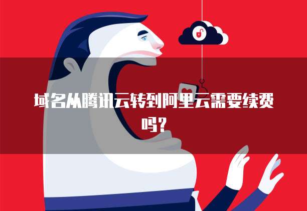 域名从腾讯云转到阿里云需要续费吗？