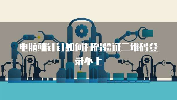电脑端钉钉如何扫码验证二维码登录不上