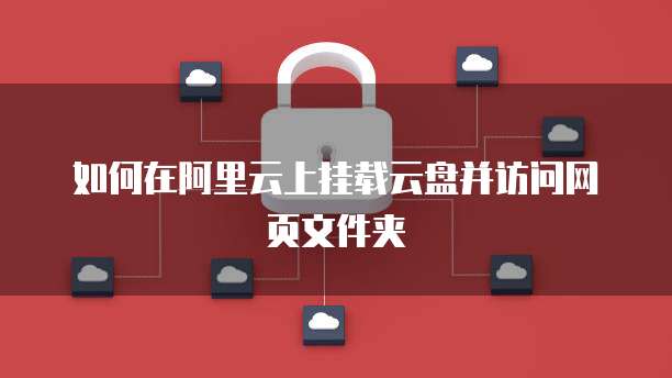 如何在阿里云上挂载云盘并访问网页文件夹