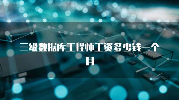 三级数据库工程师工资多少钱一个月