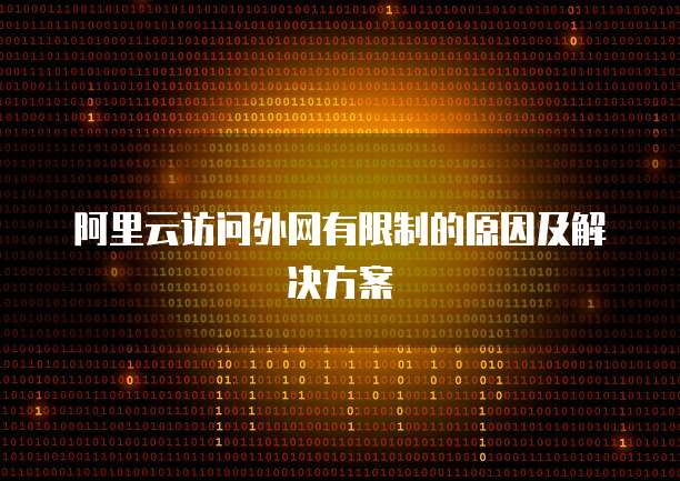 阿里云访问外网有限制的原因及解决方案