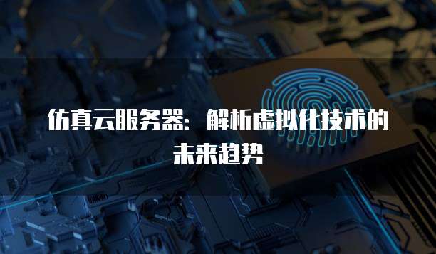 仿真云服务器：解析虚拟化技术的未来趋势